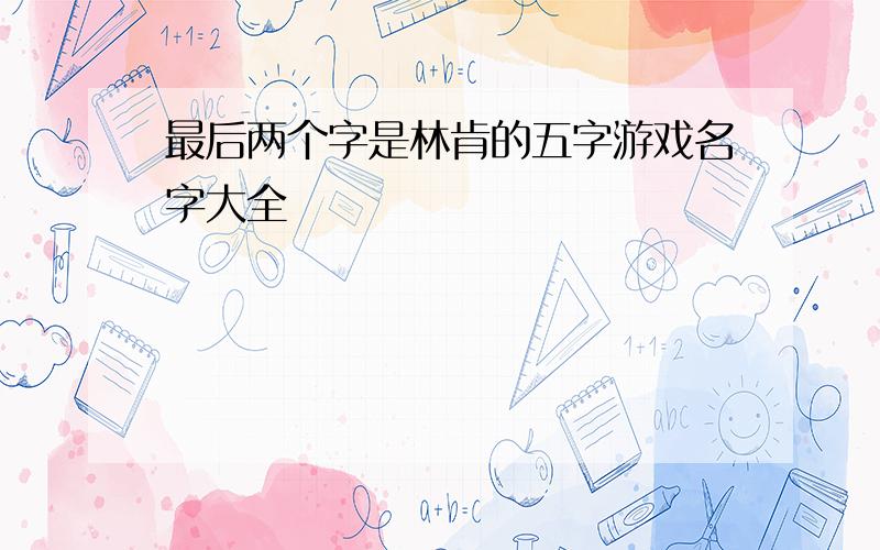 最后两个字是林肯的五字游戏名字大全