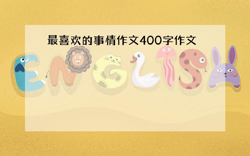 最喜欢的事情作文400字作文