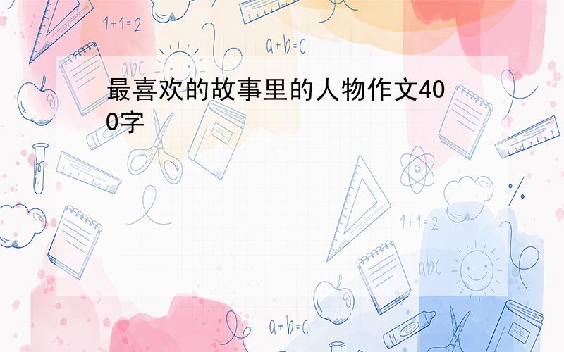 最喜欢的故事里的人物作文400字