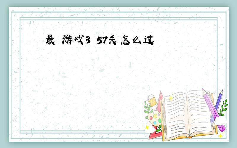 最囧游戏3 57关怎么过