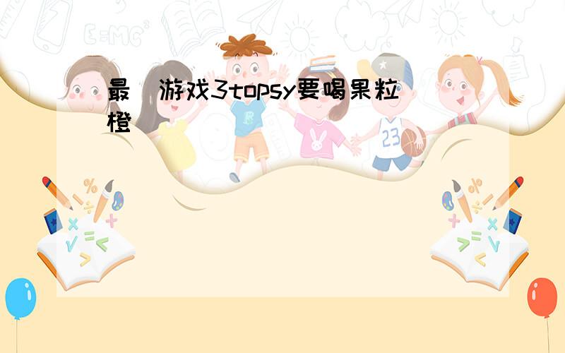 最囧游戏3topsy要喝果粒橙