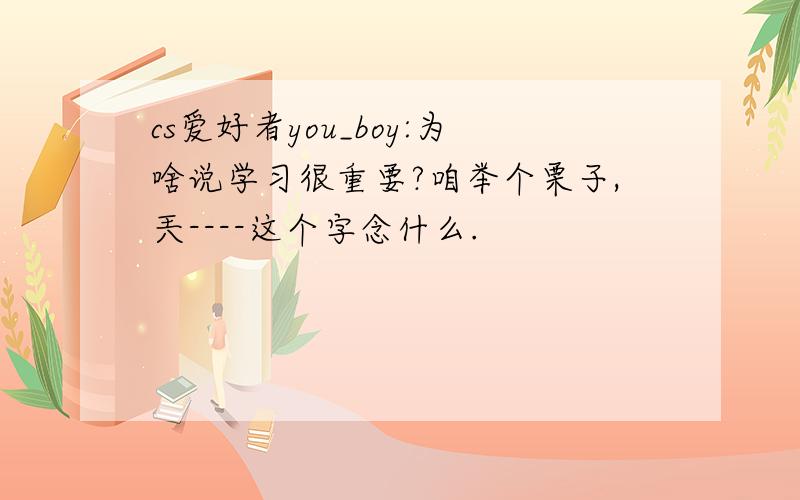 cs爱好者you_boy:为啥说学习很重要?咱举个栗子,兲----这个字念什么.