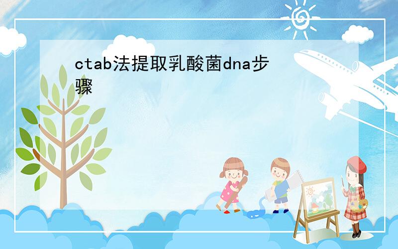 ctab法提取乳酸菌dna步骤