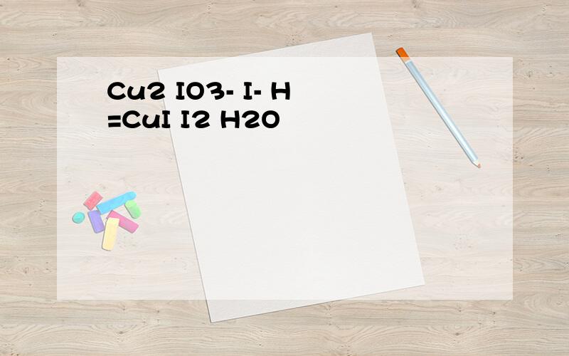 Cu2 IO3- I- H =CuI I2 H2O