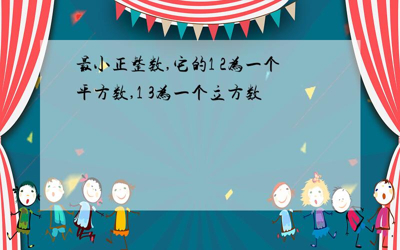 最小正整数,它的1 2为一个平方数,1 3为一个立方数