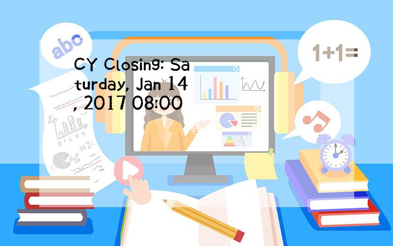 CY Closing: Saturday, Jan 14, 2017 08:00