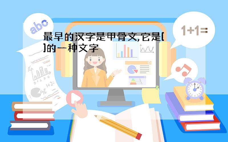 最早的汉字是甲骨文,它是[ ]的一种文字