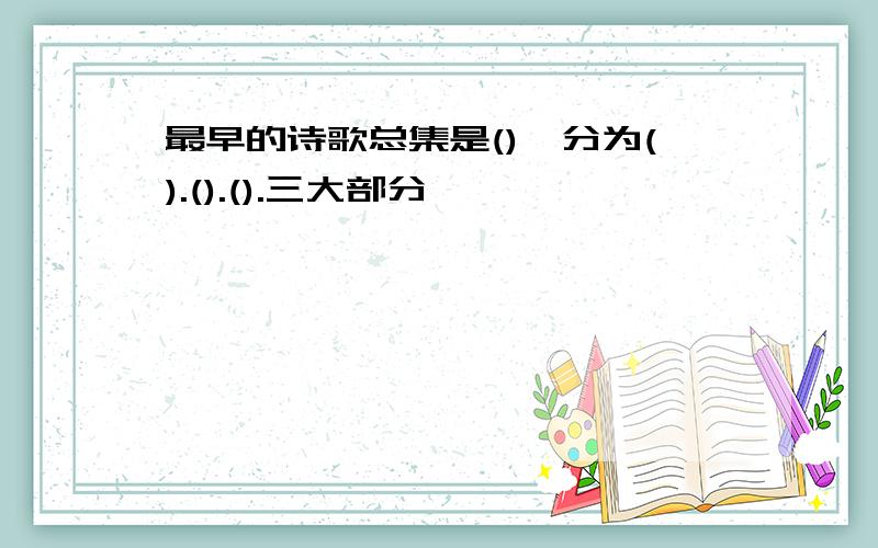 最早的诗歌总集是(),分为().().().三大部分