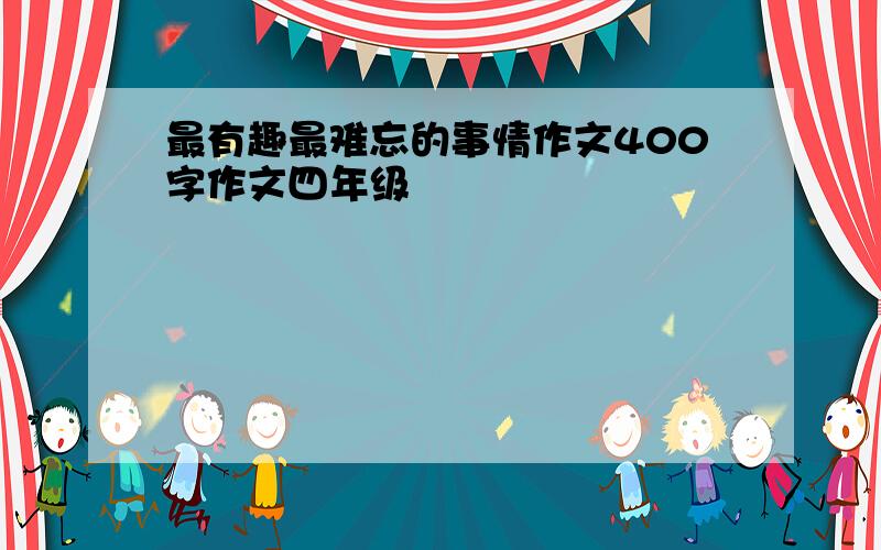 最有趣最难忘的事情作文400字作文四年级