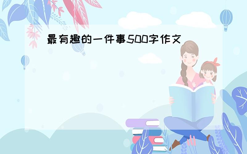 最有趣的一件事500字作文