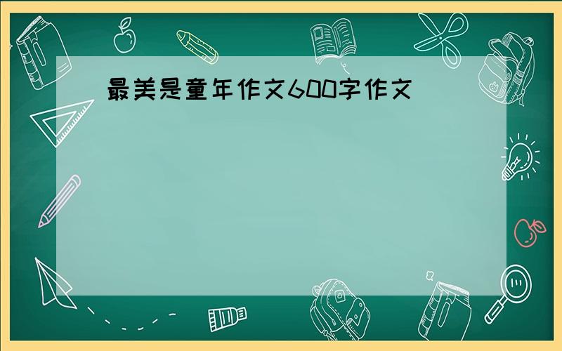 最美是童年作文600字作文