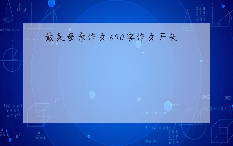 最美母亲作文600字作文开头