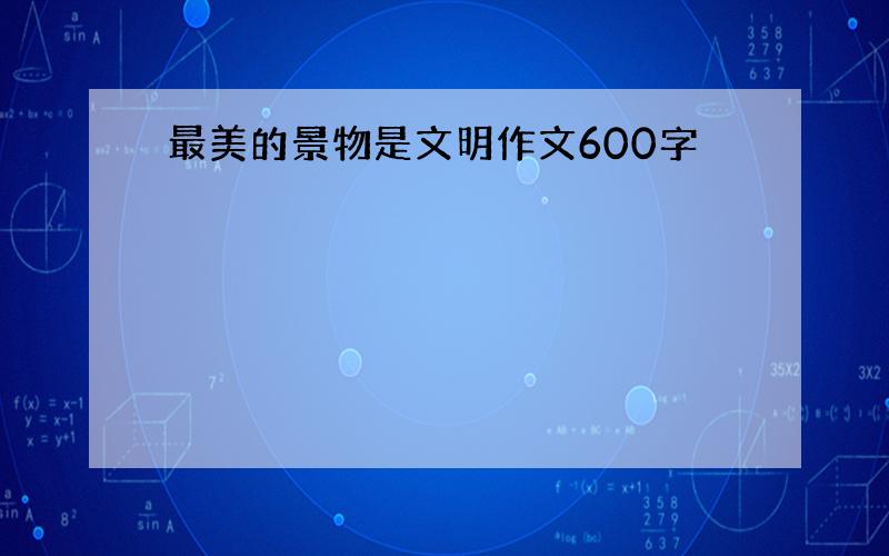 最美的景物是文明作文600字