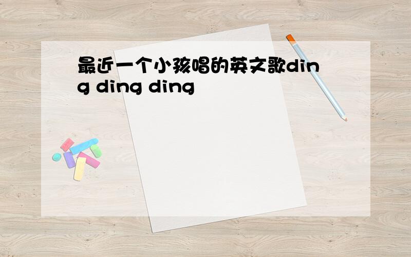 最近一个小孩唱的英文歌ding ding ding