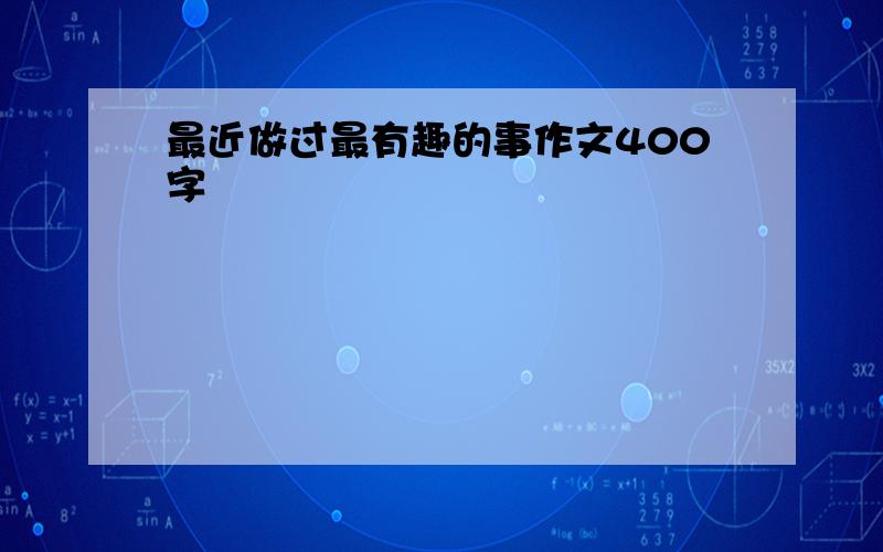 最近做过最有趣的事作文400字