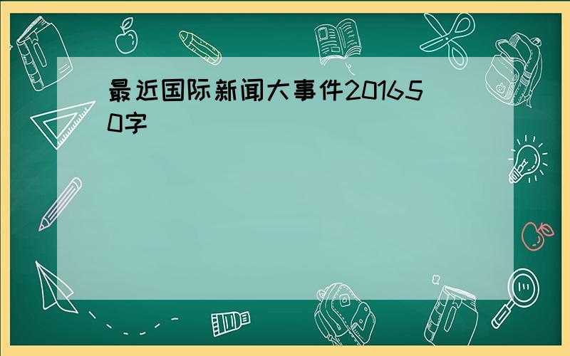 最近国际新闻大事件201650字