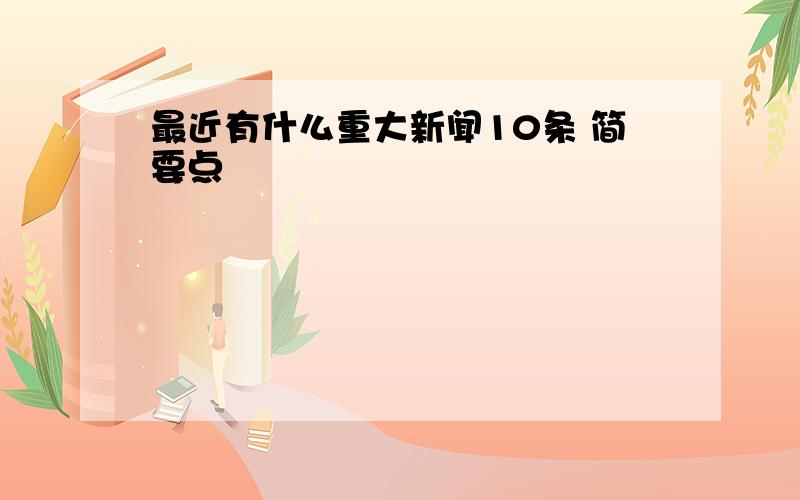 最近有什么重大新闻10条 简要点