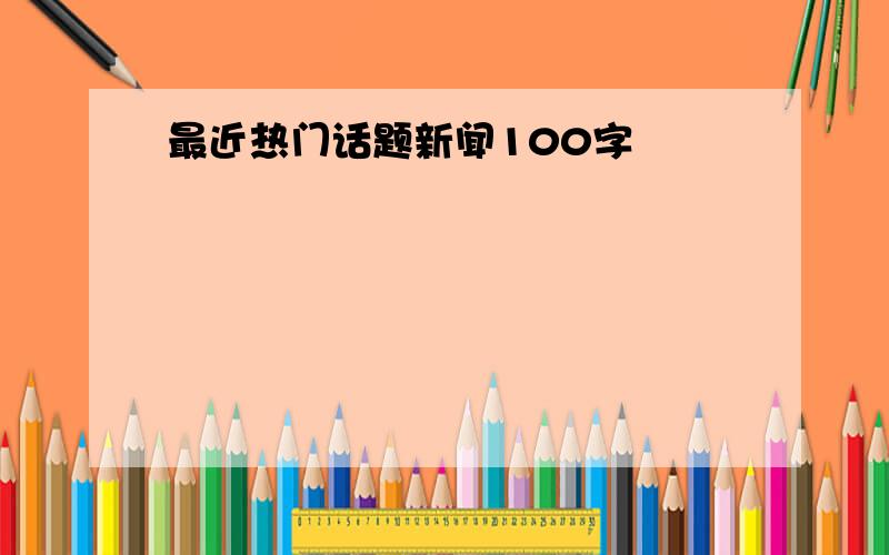 最近热门话题新闻100字