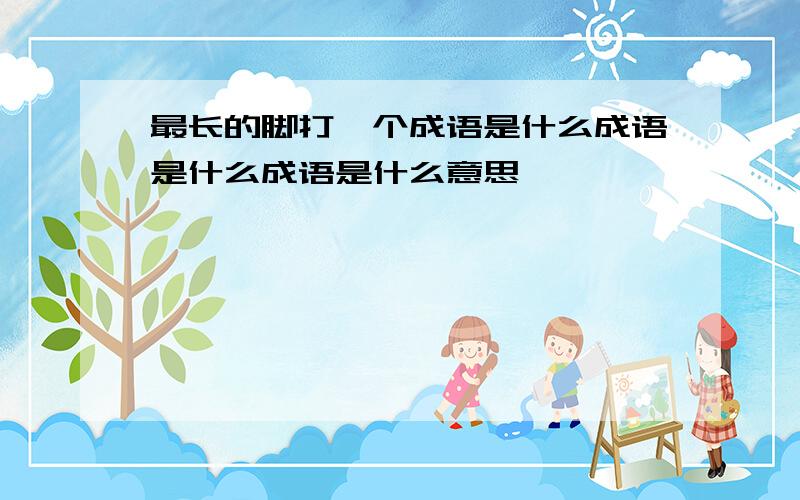 最长的脚打一个成语是什么成语是什么成语是什么意思