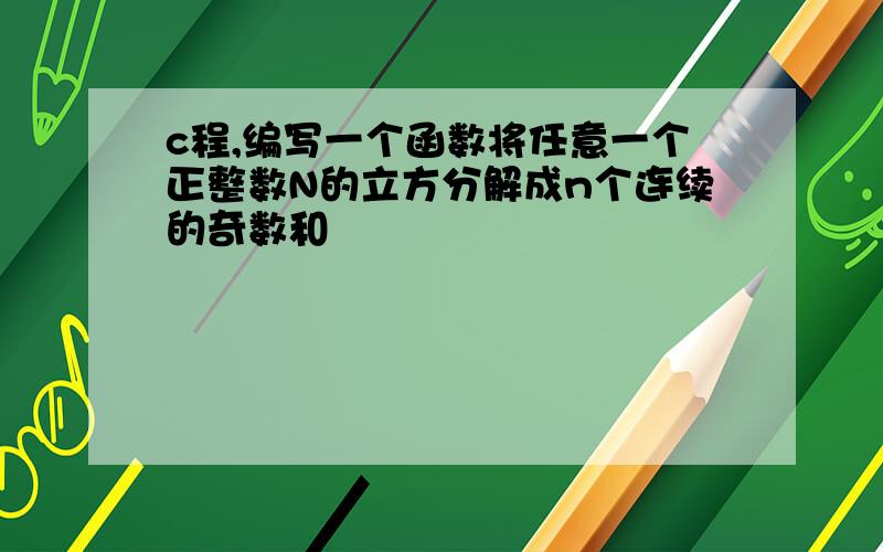 c程,编写一个函数将任意一个正整数N的立方分解成n个连续的奇数和