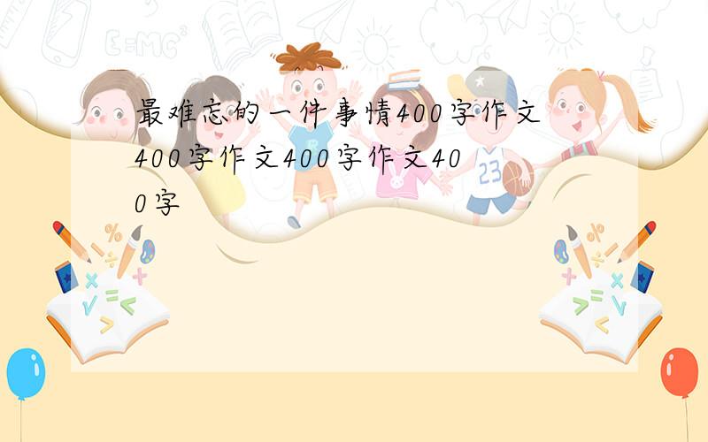 最难忘的一件事情400字作文400字作文400字作文400字