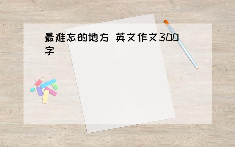 最难忘的地方 英文作文300字