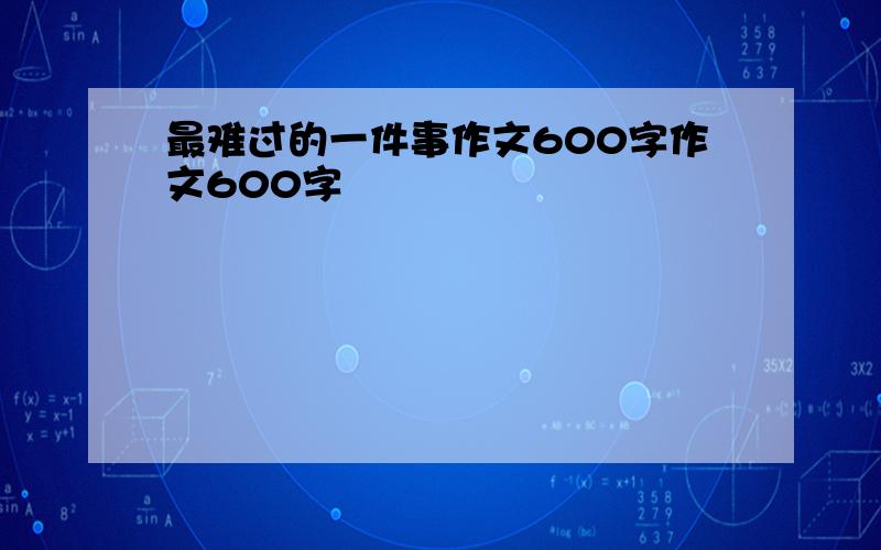 最难过的一件事作文600字作文600字