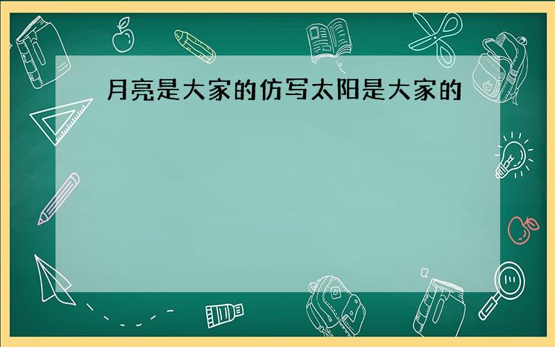 月亮是大家的仿写太阳是大家的