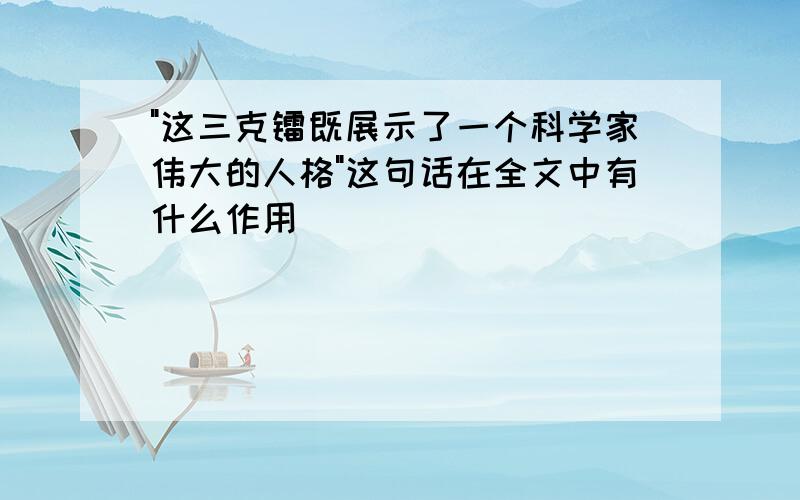 "这三克镭既展示了一个科学家伟大的人格"这句话在全文中有什么作用