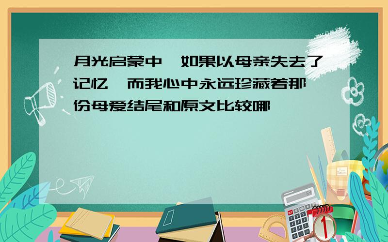 月光启蒙中,如果以母亲失去了记忆,而我心中永远珍藏着那一份母爱结尾和原文比较哪一