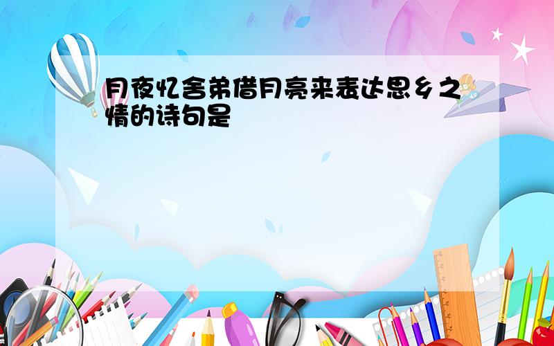 月夜忆舍弟借月亮来表达思乡之情的诗句是