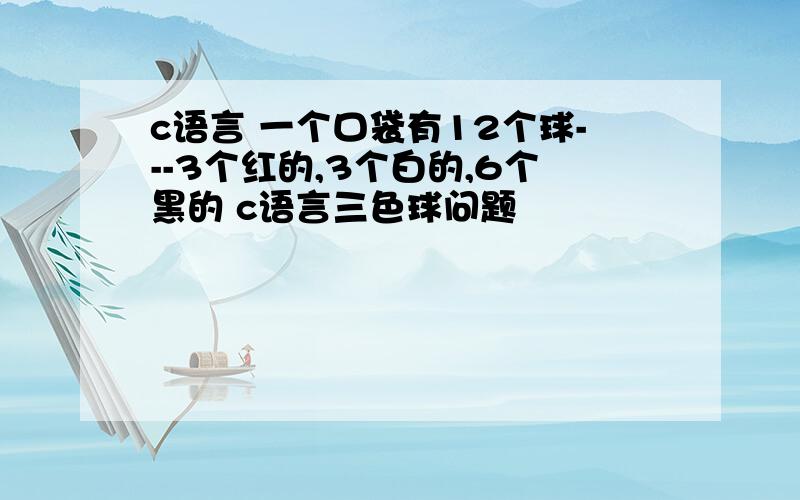 c语言 一个口袋有12个球---3个红的,3个白的,6个黑的 c语言三色球问题