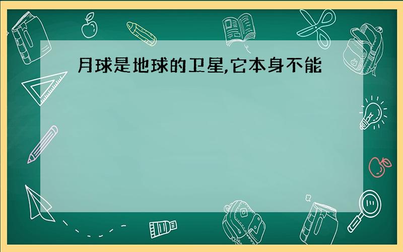 月球是地球的卫星,它本身不能