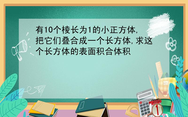 有10个棱长为1的小正方体,把它们叠合成一个长方体,求这个长方体的表面积合体积