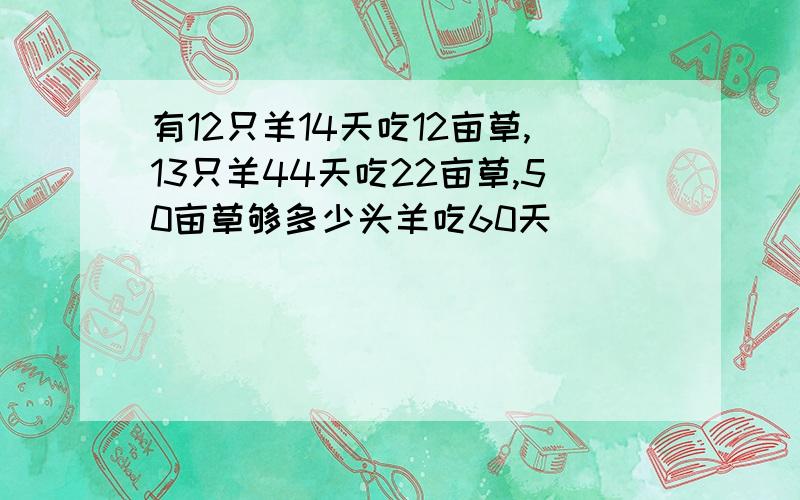 有12只羊14天吃12亩草,13只羊44天吃22亩草,50亩草够多少头羊吃60天