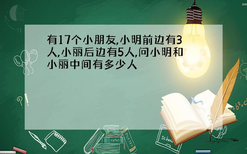 有17个小朋友,小明前边有3人,小丽后边有5人,问小明和小丽中间有多少人