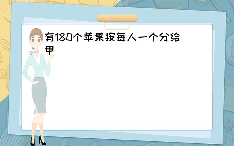 有180个苹果按每人一个分给甲