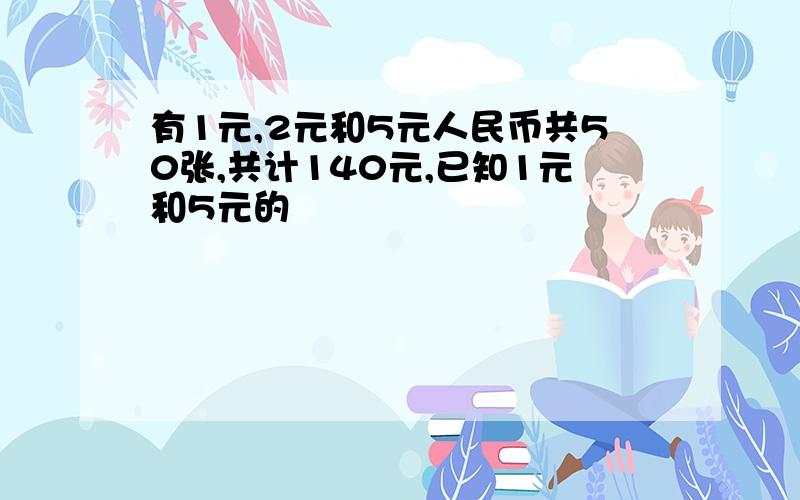 有1元,2元和5元人民币共50张,共计140元,已知1元和5元的