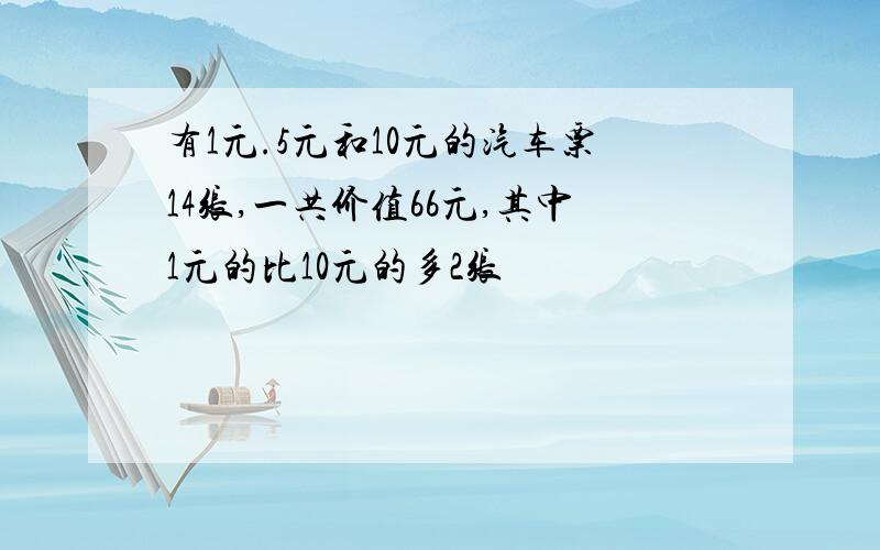 有1元.5元和10元的汽车票14张,一共价值66元,其中1元的比10元的多2张