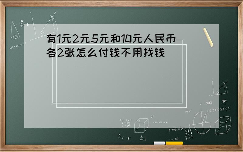 有1元2元5元和10元人民币各2张怎么付钱不用找钱