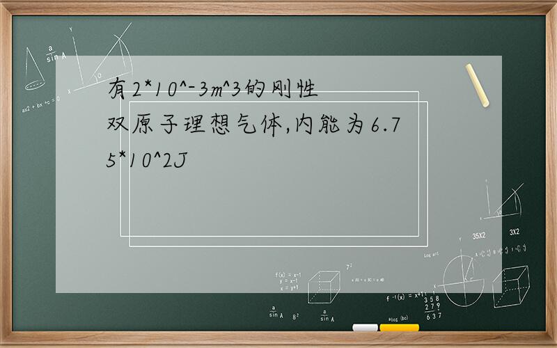 有2*10^-3m^3的刚性双原子理想气体,内能为6.75*10^2J