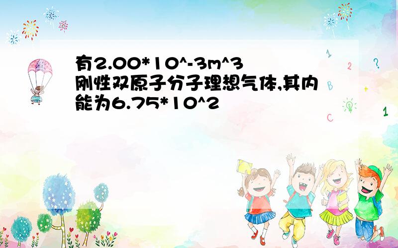 有2.00*10^-3m^3刚性双原子分子理想气体,其内能为6.75*10^2