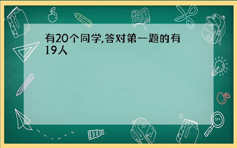 有20个同学,答对第一题的有19人