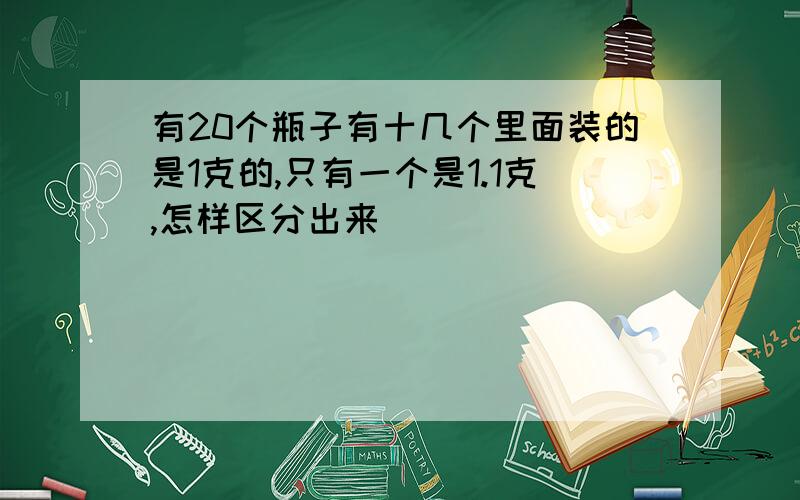 有20个瓶子有十几个里面装的是1克的,只有一个是1.1克,怎样区分出来