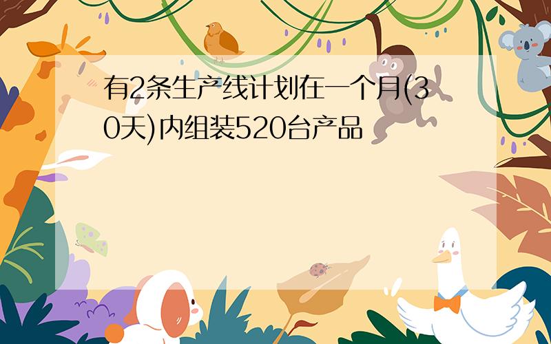 有2条生产线计划在一个月(30天)内组装520台产品