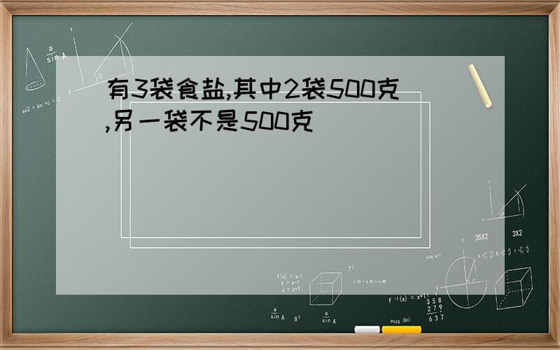 有3袋食盐,其中2袋500克,另一袋不是500克