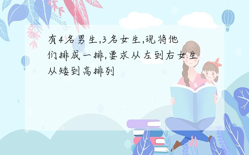 有4名男生,3名女生,现将他们排成一排,要求从左到右女生从矮到高排列