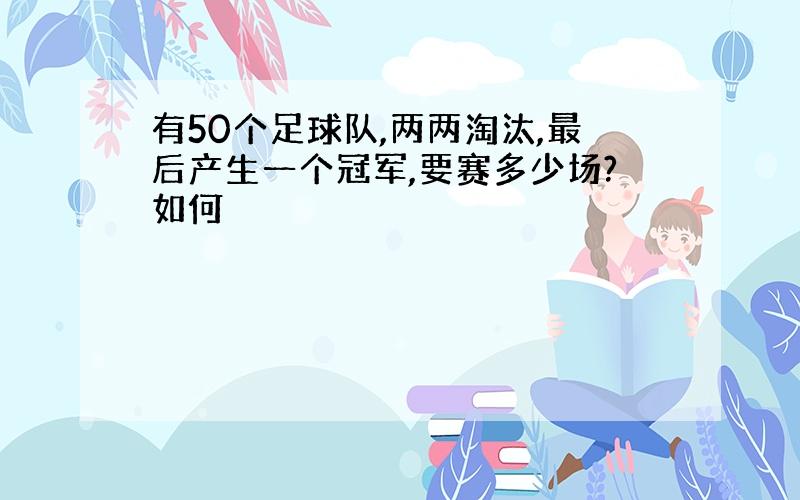 有50个足球队,两两淘汰,最后产生一个冠军,要赛多少场?如何