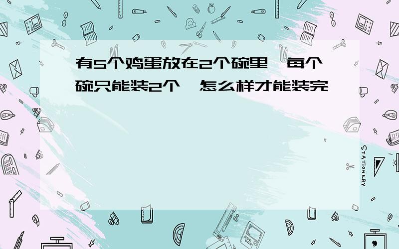 有5个鸡蛋放在2个碗里,每个碗只能装2个,怎么样才能装完