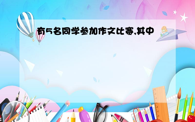 有5名同学参加作文比赛,其中